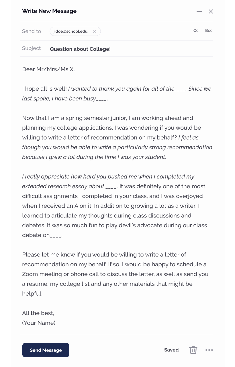 Email, Dear Mr/Mrs/Ms X I hope all is well with you! I was wondering if we could set up a time to meet to discuss college this week. I would be available to meet before 1st period on Wednesday and Friday, or any time after school Tuesday through Friday. I also have lunch during 6th period, and would be happy to come by then! Please let me know if any of these times works for you! All the best, Your Name